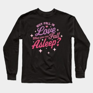 Why Fall in Love When You Can Fall Asleep - Funny Anti Valentines Long Sleeve T-Shirt